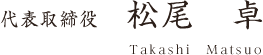 代表取締役 松尾　卓 Takashi　Matsuo
